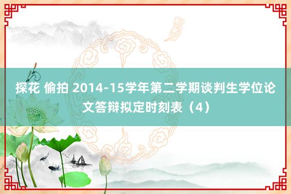 探花 偷拍 2014-15学年第二学期谈判生学位论文答辩拟定时刻表(4)