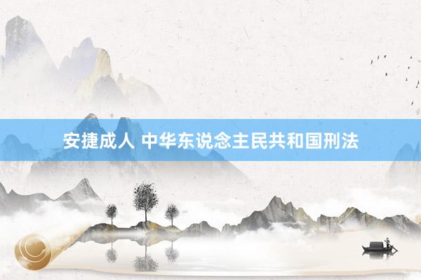 安捷成人 中华东说念主民共和国刑法