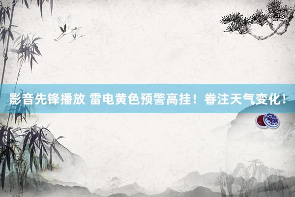 影音先锋播放 雷电黄色预警高挂！眷注天气变化！