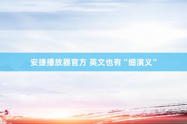 安捷播放器官方 英文也有“细演义”
