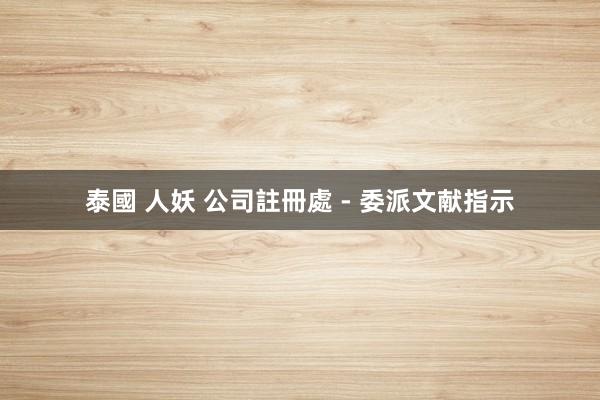 泰國 人妖 公司註冊處 - 委派文献指示