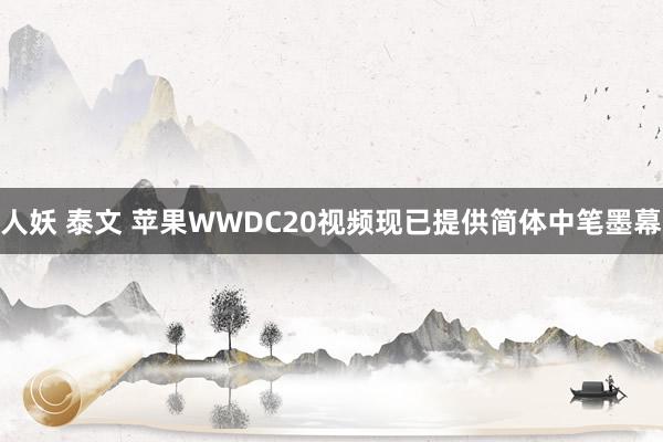 人妖 泰文 苹果WWDC20视频现已提供简体中笔墨幕