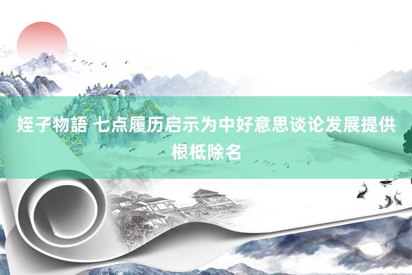 姪子物語 七点履历启示为中好意思谈论发展提供根柢除名