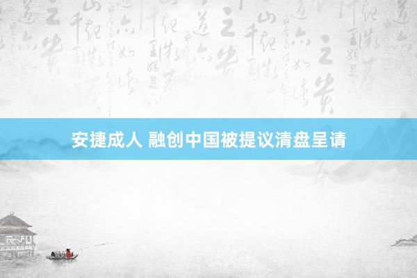 安捷成人 融创中国被提议清盘呈请